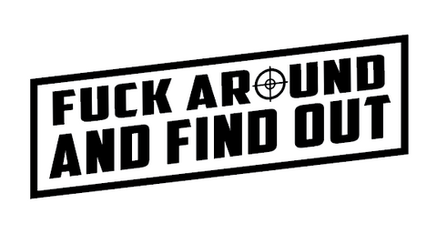 F*CK AROUND AND FIND OUT